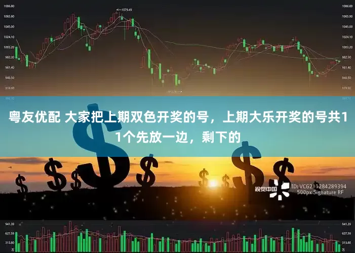 粤友优配 大家把上期双色开奖的号，上期大乐开奖的号共11个先放一边，剩下的