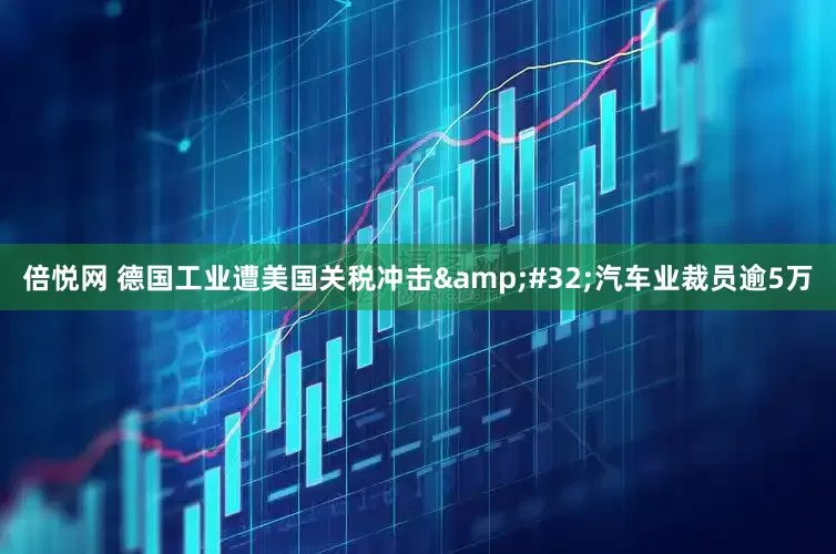 倍悦网 德国工业遭美国关税冲击&#32;汽车业裁员逾5万