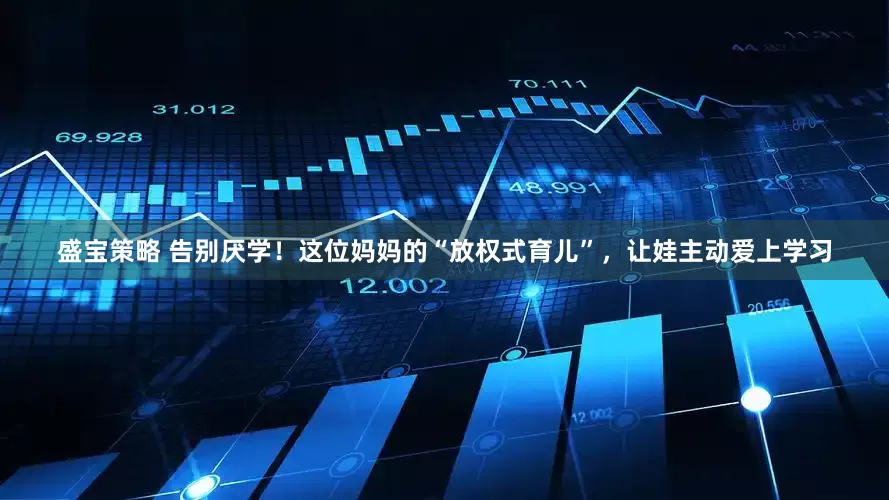 盛宝策略 告别厌学！这位妈妈的“放权式育儿”，让娃主动爱上学习